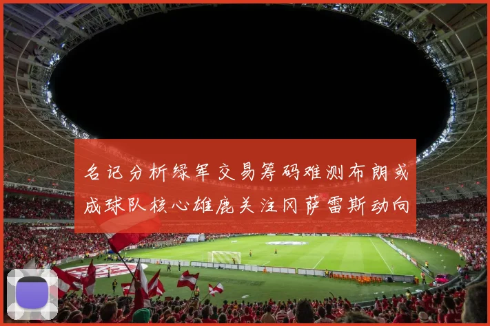 名记分析绿军交易筹码难测布朗或成球队核心雄鹿关注冈萨雷斯动向