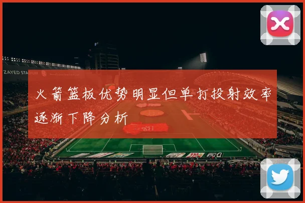 火箭篮板优势明显但单打投射效率逐渐下降分析