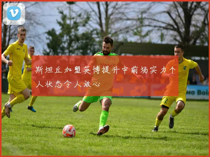 斯坦丘加盟英博提升中前场实力个人状态令人放心