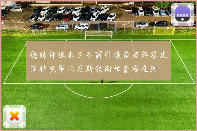 德转评选米兰冬窗引援最差阵容皮亚特克希门尼斯领衔帕奎塔在列