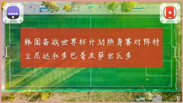 韩国备战世界杯计划热身赛对阵特立尼达和多巴哥及萨尔瓦多