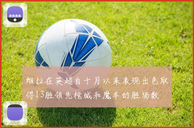 维拉在英超自十月以来表现出色取得13胜领先枪城和魔车的胜场数