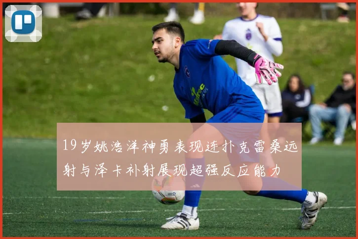19岁姚浩洋神勇表现连扑克雷桑远射与泽卡补射展现超强反应能力