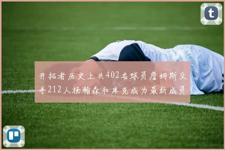 开拓者历史上共402名球员詹姆斯交手212人杨瀚森和库克成为最新成员
