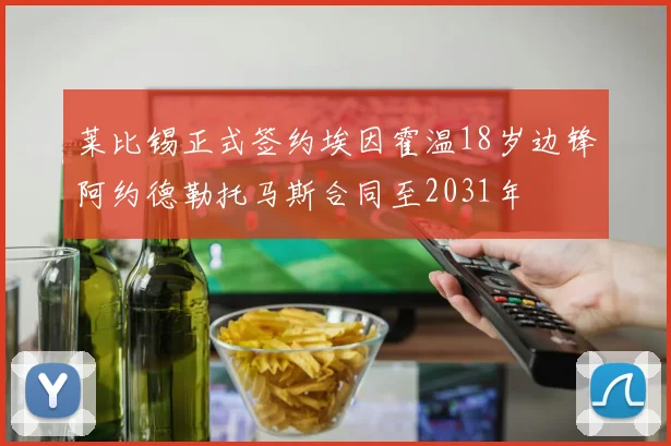 莱比锡正式签约埃因霍温18岁边锋阿约德勒托马斯合同至2031年
